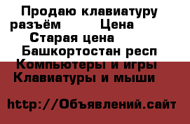 Продаю клавиатуру, разъём PS 2 › Цена ­ 250 › Старая цена ­ 250 - Башкортостан респ. Компьютеры и игры » Клавиатуры и мыши   
